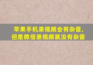 苹果手机录视频会有杂音,但是微信录视频就没有杂音