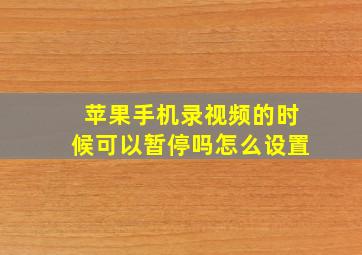 苹果手机录视频的时候可以暂停吗怎么设置