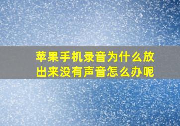 苹果手机录音为什么放出来没有声音怎么办呢