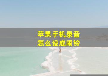 苹果手机录音怎么设成闹铃