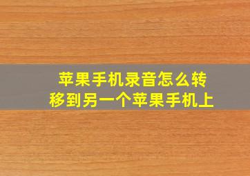 苹果手机录音怎么转移到另一个苹果手机上