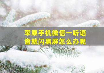 苹果手机微信一听语音就闪黑屏怎么办呢