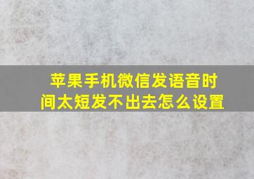 苹果手机微信发语音时间太短发不出去怎么设置