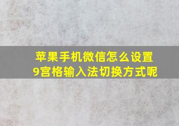 苹果手机微信怎么设置9宫格输入法切换方式呢