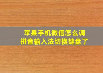 苹果手机微信怎么调拼音输入法切换键盘了