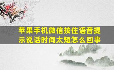 苹果手机微信按住语音提示说话时间太短怎么回事