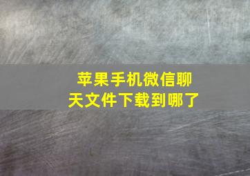 苹果手机微信聊天文件下载到哪了