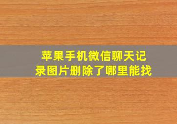 苹果手机微信聊天记录图片删除了哪里能找