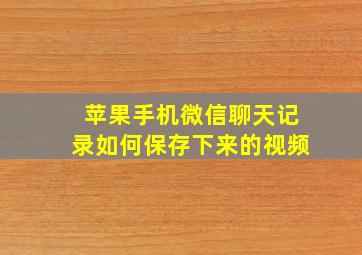 苹果手机微信聊天记录如何保存下来的视频