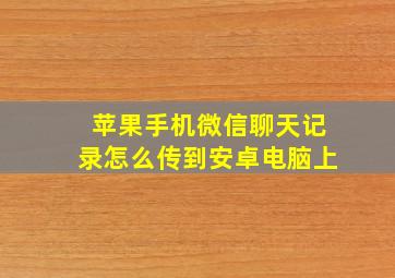 苹果手机微信聊天记录怎么传到安卓电脑上