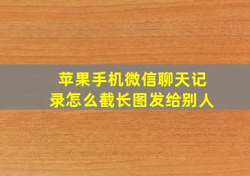 苹果手机微信聊天记录怎么截长图发给别人