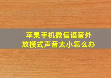 苹果手机微信语音外放模式声音太小怎么办