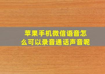 苹果手机微信语音怎么可以录音通话声音呢