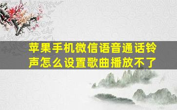 苹果手机微信语音通话铃声怎么设置歌曲播放不了