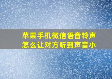 苹果手机微信语音铃声怎么让对方听到声音小