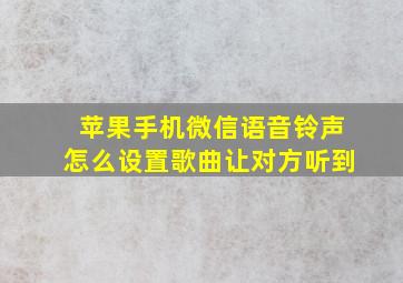 苹果手机微信语音铃声怎么设置歌曲让对方听到