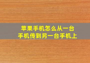 苹果手机怎么从一台手机传到另一台手机上