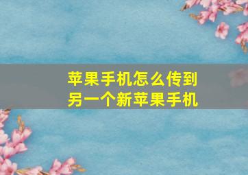 苹果手机怎么传到另一个新苹果手机