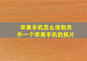 苹果手机怎么传到另外一个苹果手机的照片