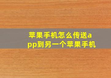 苹果手机怎么传送app到另一个苹果手机