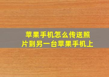 苹果手机怎么传送照片到另一台苹果手机上