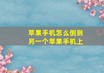 苹果手机怎么倒到另一个苹果手机上