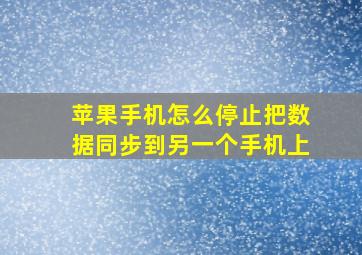 苹果手机怎么停止把数据同步到另一个手机上