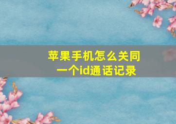 苹果手机怎么关同一个id通话记录