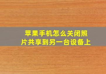 苹果手机怎么关闭照片共享到另一台设备上