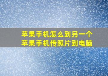 苹果手机怎么到另一个苹果手机传照片到电脑