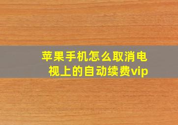 苹果手机怎么取消电视上的自动续费vip