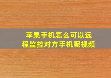 苹果手机怎么可以远程监控对方手机呢视频