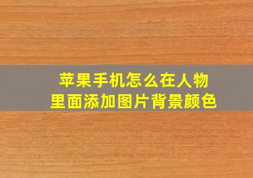 苹果手机怎么在人物里面添加图片背景颜色