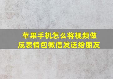 苹果手机怎么将视频做成表情包微信发送给朋友