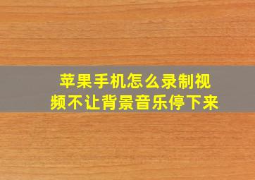 苹果手机怎么录制视频不让背景音乐停下来