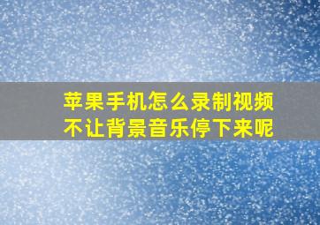 苹果手机怎么录制视频不让背景音乐停下来呢