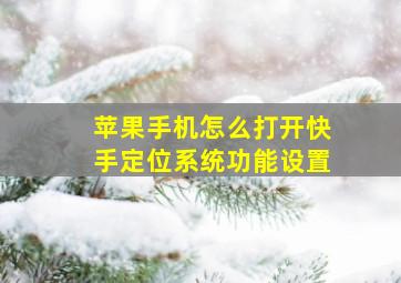 苹果手机怎么打开快手定位系统功能设置