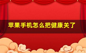 苹果手机怎么把健康关了