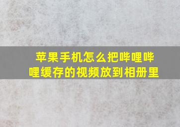 苹果手机怎么把哔哩哔哩缓存的视频放到相册里