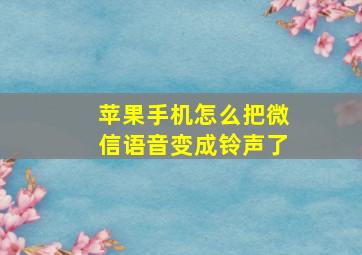 苹果手机怎么把微信语音变成铃声了