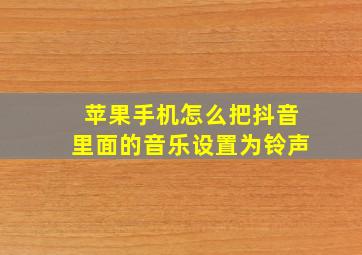 苹果手机怎么把抖音里面的音乐设置为铃声