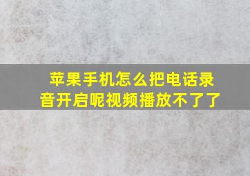 苹果手机怎么把电话录音开启呢视频播放不了了