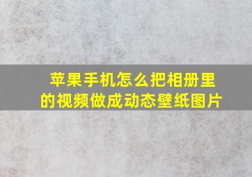 苹果手机怎么把相册里的视频做成动态壁纸图片