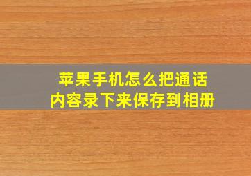 苹果手机怎么把通话内容录下来保存到相册