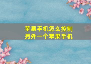 苹果手机怎么控制另外一个苹果手机