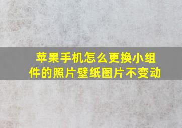 苹果手机怎么更换小组件的照片壁纸图片不变动