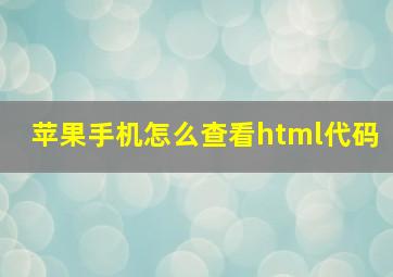 苹果手机怎么查看html代码