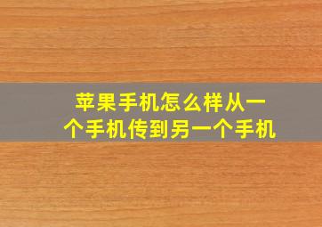 苹果手机怎么样从一个手机传到另一个手机