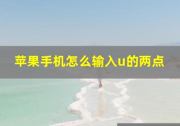 苹果手机怎么输入u的两点