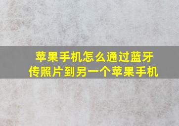 苹果手机怎么通过蓝牙传照片到另一个苹果手机